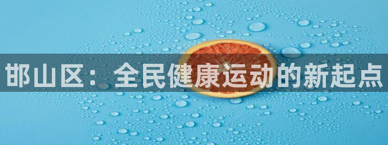 k1体育app官网登录入口：邯山区：全民健康运动的新起点