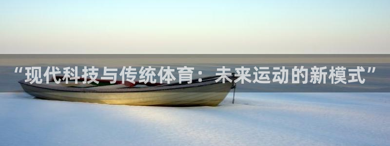 k1体育链接多少：“现代科技与传统体育：未来运动的新模式”