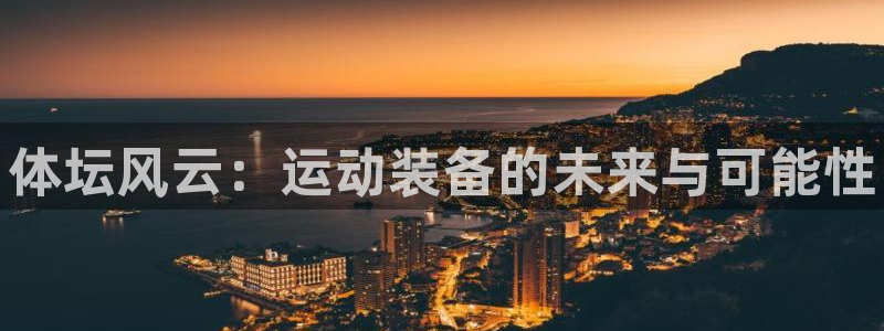 k1体育棋牌：体坛风云：运动装备的未来与可能性