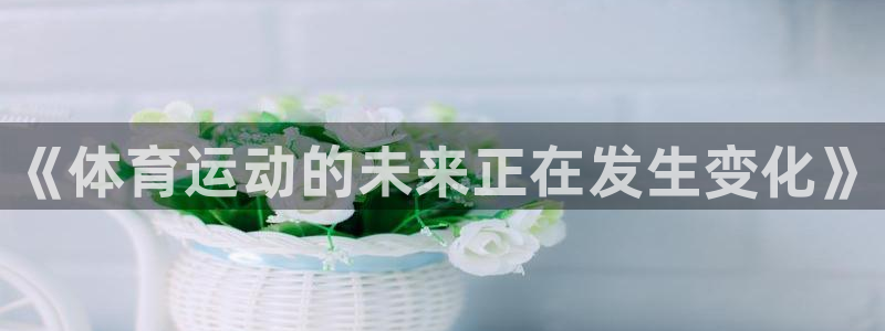 k1体育入口：《体育运动的未来正在发生变化》
