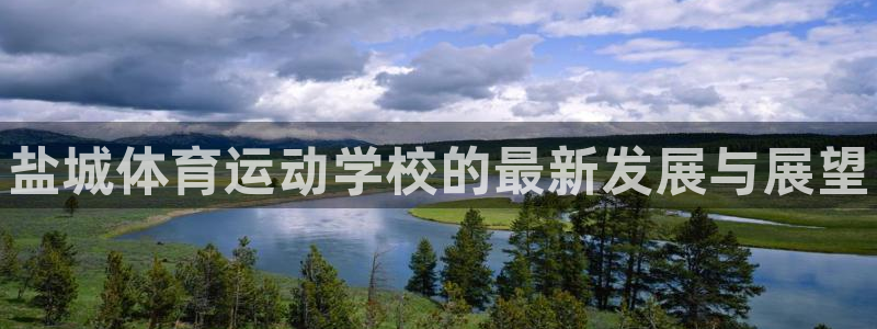 k1体育网址是多少：盐城体育运动学校的最新发展与展望