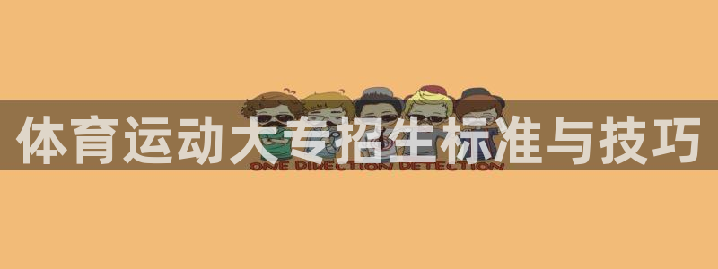 k1体育平台最新网站下载：体育运动大专招生标准与技巧