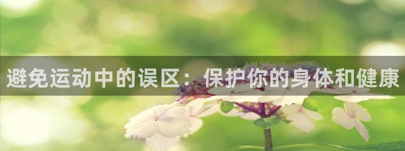 k1体育入口：避免运动中的误区：保护你的身体和健康