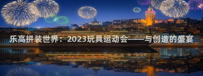 k1体育app下载：乐高拼装世界：2023玩具运动会——与创造的盛宴