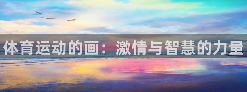 k1体育十年平台：体育运动的画：激情与智慧的力量
