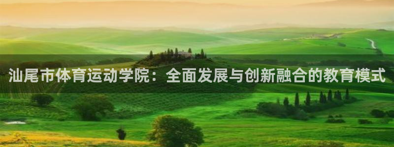 k1体育 十年品牌：汕尾市体育运动学院：全面发展与创新融合的教育模式