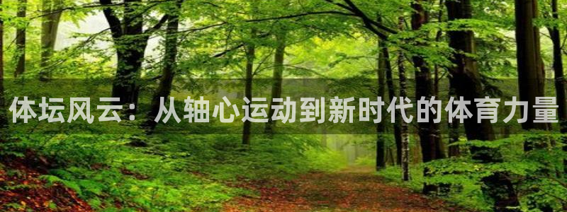 k1体育棋牌网址：体坛风云：从轴心运动到新时代的体育力量