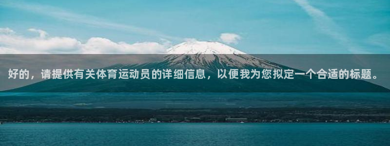 k1体育棋牌：好的，请提供有关体育运动员的详细信息，以便我为您拟定一个合适的标题。