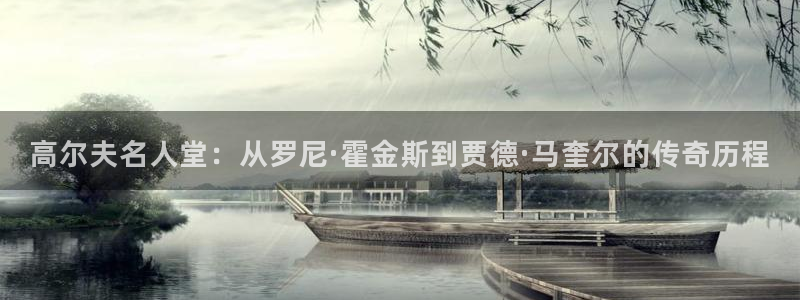 k1体育十年品牌值得信赖网址：高尔夫名人堂：从罗尼·霍金斯到贾德·马奎尔的传奇历程