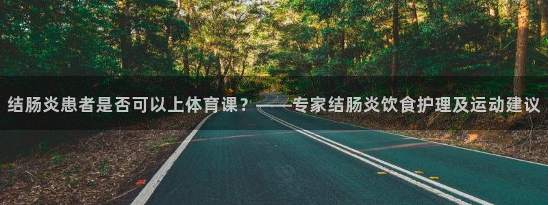 k1体育链接：结肠炎患者是否可以上体育课？——专家结肠炎饮食护理及运动建议
