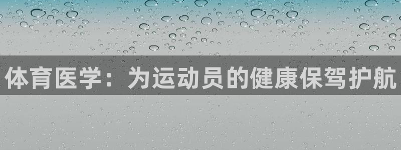 k1体育十年品牌官网：体育医学：为运动员的健康保驾护航