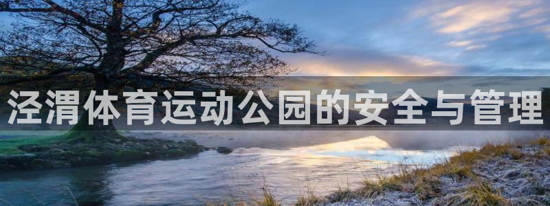 k1体育网站登录官网：泾渭体育运动公园的安全与管理