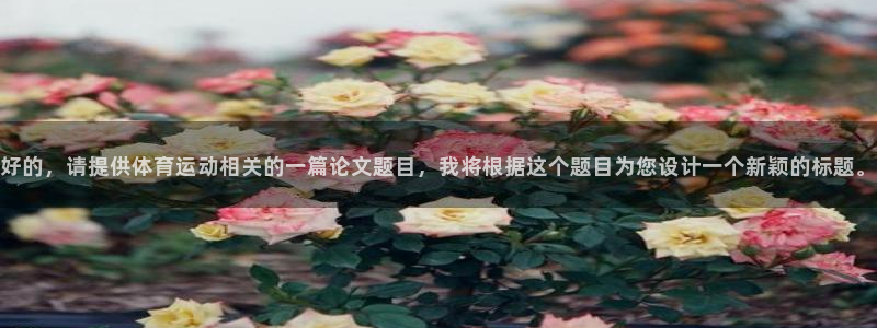 k1体育网址是多少：好的，请提供体育运动相关的一篇论文题目，我将根据这个题目为您设计一个新颖的标题。
