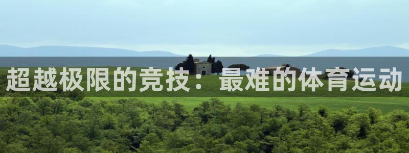 k1体育棋牌网址：超越极限的竞技：最难的体育运动