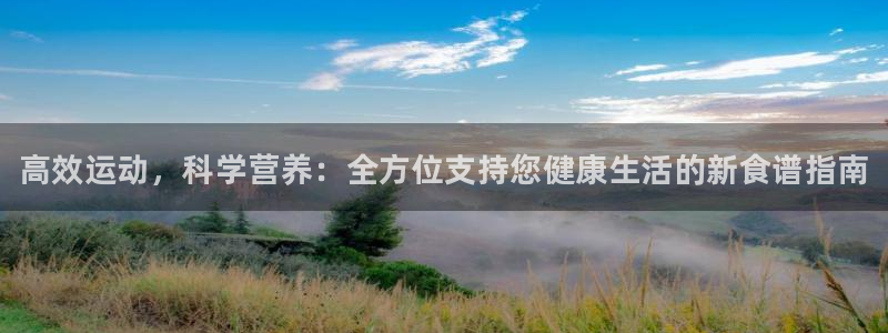 k1体育网址：高效运动，科学营养：全方位支持您健康生活的新食谱指南