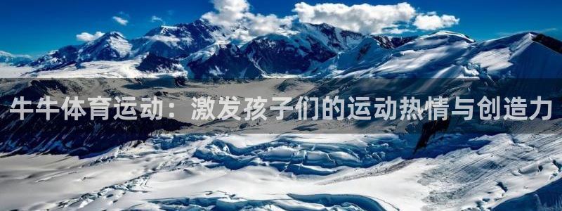 k1体育十年登录入口：牛牛体育运动：激发孩子们的运动热情与创造力