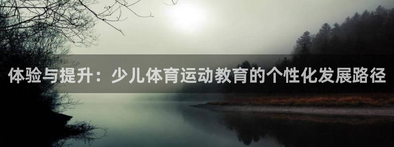 k1体育入口：体验与提升：少儿体育运动教育的个性化发展路径
