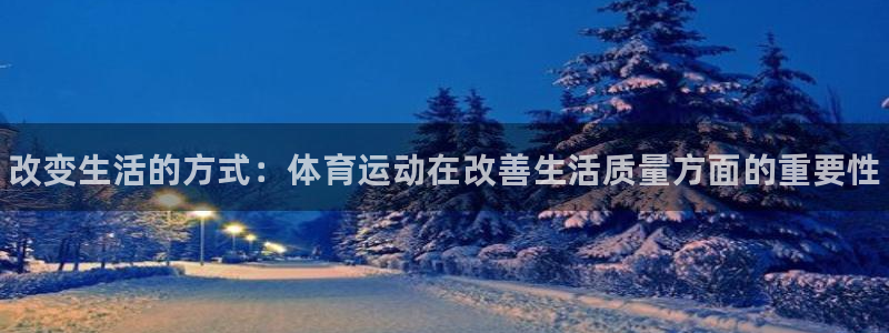 k1体育入口：改变生活的方式：体育运动在改善生活质量方面的重要性