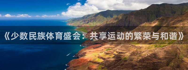 k1体育链接：《少数民族体育盛会：共享运动的繁荣与和谐》